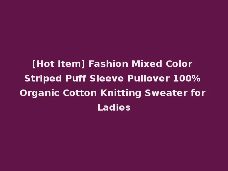 [Hot Item] Fashion Mixed Color Striped Puff Sleeve Pullover 100% Organic Cotton Knitting Sweater for Ladies
