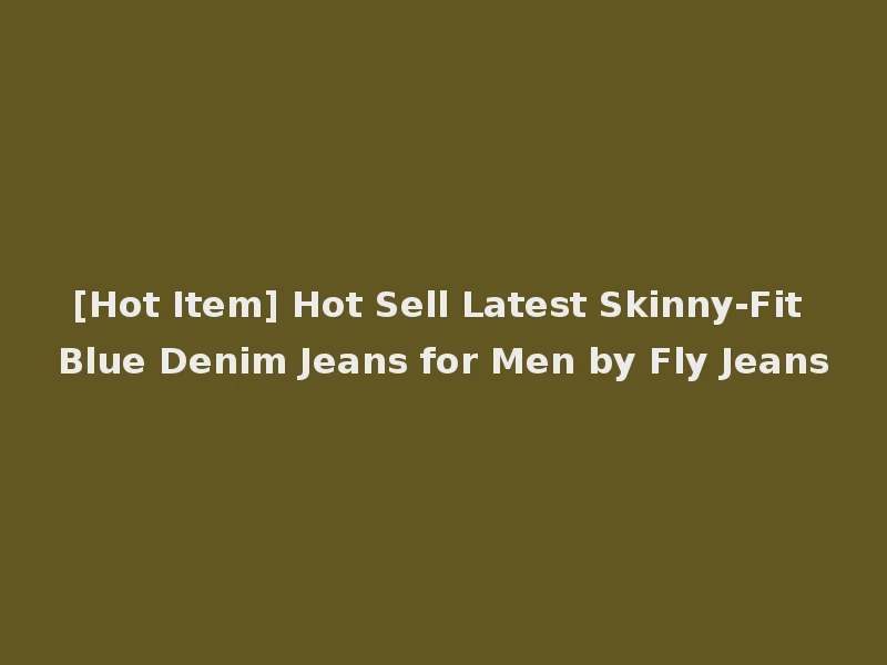 [Hot Item] Hot Sell Latest Skinny-Fit Blue Denim Jeans for Men by Fly Jeans