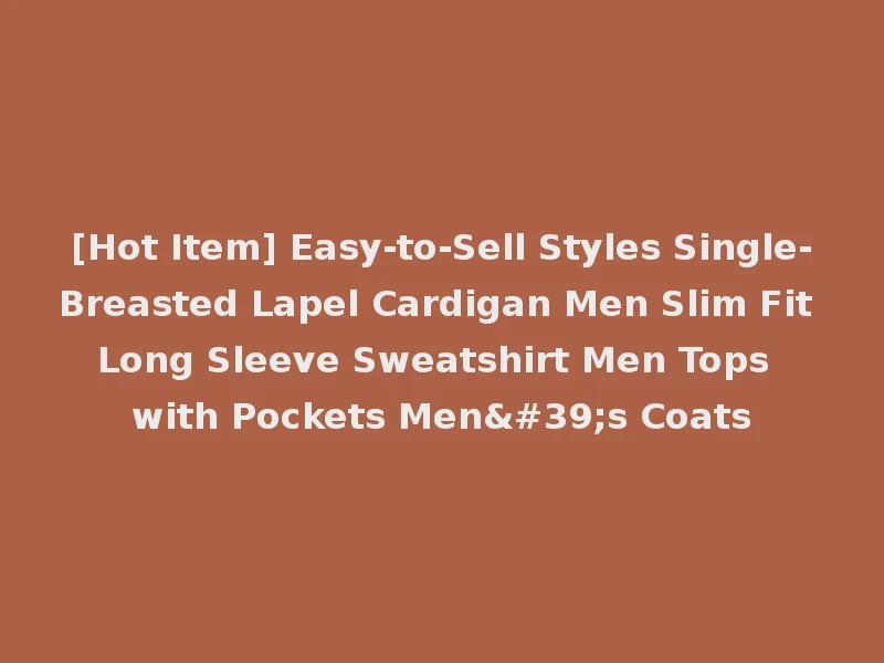 [Hot Item] Easy-to-Sell Styles Single-Breasted Lapel Cardigan Men Slim Fit Long Sleeve Sweatshirt Men Tops with Pockets Men's Coats