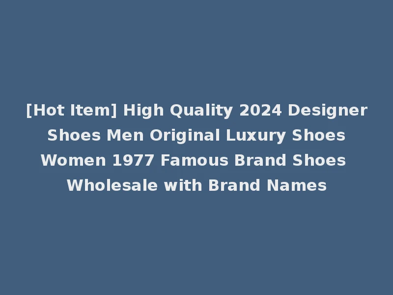[Hot Item] High Quality 2024 Designer Shoes Men Original Luxury Shoes Women 1977 Famous Brand Shoes Wholesale with Brand Names