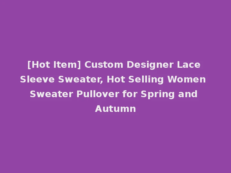 [Hot Item] Custom Designer Lace Sleeve Sweater, Hot Selling Women Sweater Pullover for Spring and Autumn