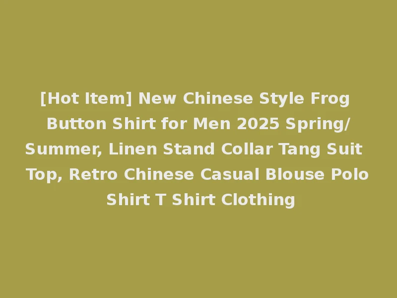 [Hot Item] New Chinese Style Frog Button Shirt for Men 2025 Spring/Summer, Linen Stand Collar Tang Suit Top, Retro Chinese Casual Blouse Polo Shirt T Shirt Clothing