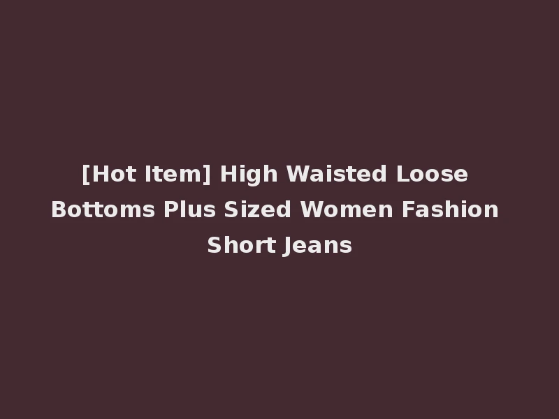 [Hot Item] High Waisted Loose Bottoms Plus Sized Women Fashion Short Jeans