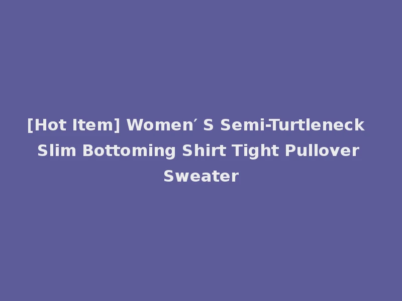 [Hot Item] Women′ S Semi-Turtleneck Slim Bottoming Shirt Tight Pullover Sweater