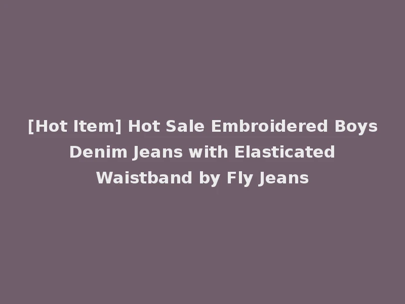 [Hot Item] Hot Sale Embroidered Boys Denim Jeans with Elasticated Waistband by Fly Jeans