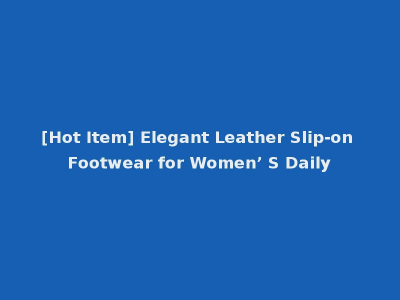[Hot Item] Elegant Leather Slip-on Footwear for Women’ S Daily