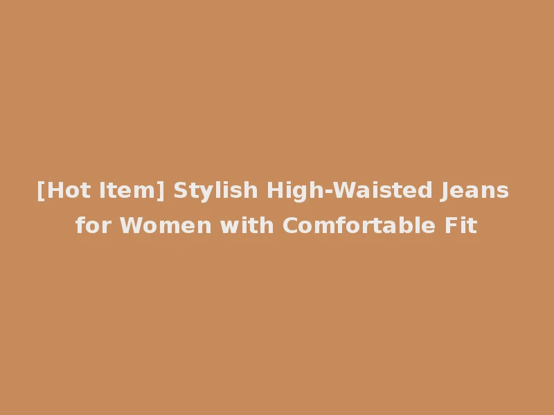 [Hot Item] Stylish High-Waisted Jeans for Women with Comfortable Fit