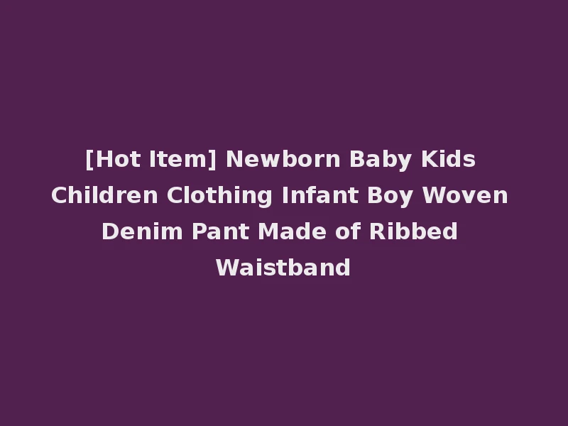 [Hot Item] Newborn Baby Kids Children Clothing Infant Boy Woven Denim Pant Made of Ribbed Waistband