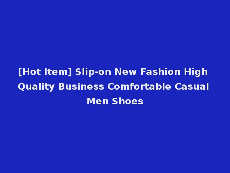 [Hot Item] Slip-on New Fashion High Quality Business Comfortable Casual Men Shoes