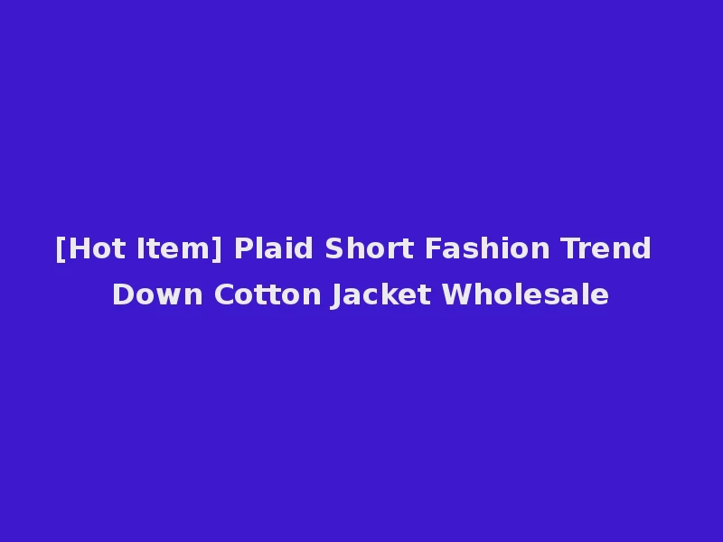 [Hot Item] Plaid Short Fashion Trend Down Cotton Jacket Wholesale