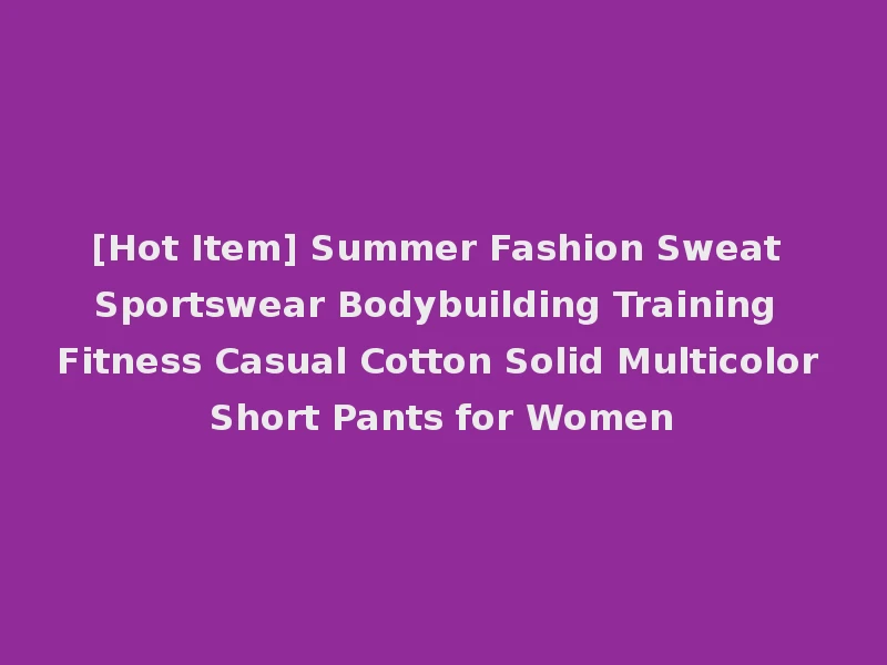 [Hot Item] Summer Fashion Sweat Sportswear Bodybuilding Training Fitness Casual Cotton Solid Multicolor Short Pants for Women
