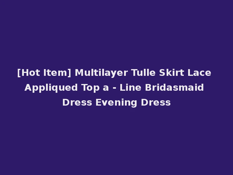 [Hot Item] Multilayer Tulle Skirt Lace Appliqued Top a - Line Bridasmaid Dress Evening Dress
