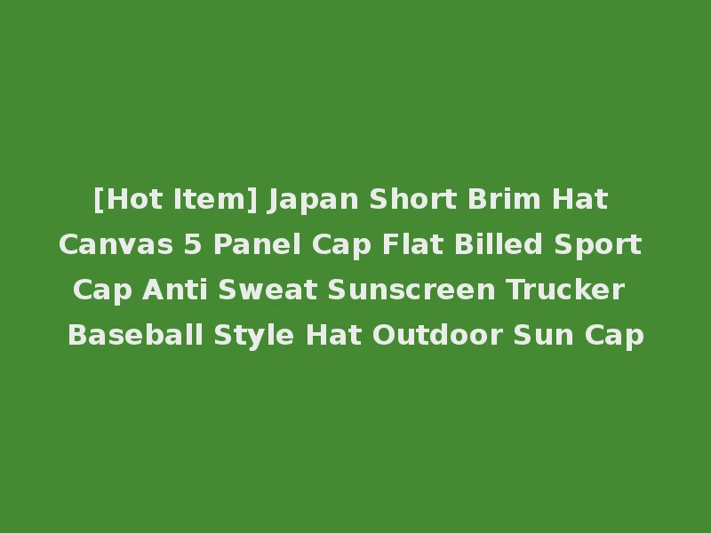 [Hot Item] Japan Short Brim Hat Canvas 5 Panel Cap Flat Billed Sport Cap Anti Sweat Sunscreen Trucker Baseball Style Hat Outdoor Sun Cap