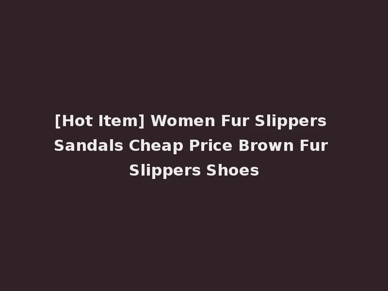 [Hot Item] Women Fur Slippers Sandals Cheap Price Brown Fur Slippers Shoes