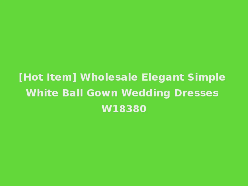 [Hot Item] Wholesale Elegant Simple White Ball Gown Wedding Dresses W18380