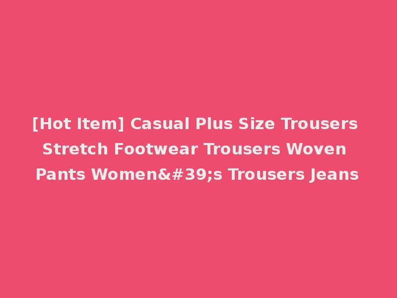 [Hot Item] Casual Plus Size Trousers Stretch Footwear Trousers Woven Pants Women's Trousers Jeans