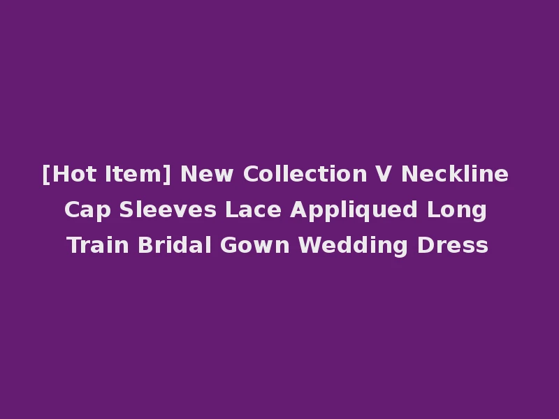 [Hot Item] New Collection V Neckline Cap Sleeves Lace Appliqued Long Train Bridal Gown Wedding Dress