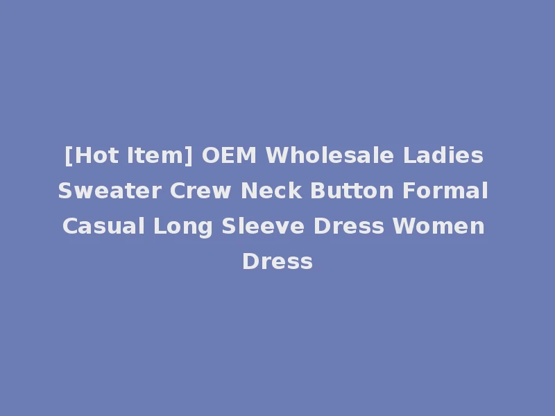 [Hot Item] OEM Wholesale Ladies Sweater Crew Neck Button Formal Casual Long Sleeve Dress Women Dress