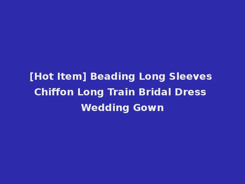[Hot Item] Beading Long Sleeves Chiffon Long Train Bridal Dress Wedding Gown