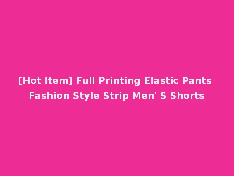 [Hot Item] Full Printing Elastic Pants Fashion Style Strip Men′ S Shorts
