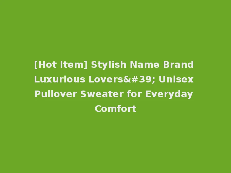 [Hot Item] Stylish Name Brand Luxurious Lovers' Unisex Pullover Sweater for Everyday Comfort