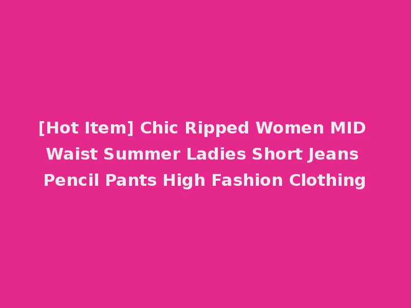 [Hot Item] Chic Ripped Women MID Waist Summer Ladies Short Jeans Pencil Pants High Fashion Clothing