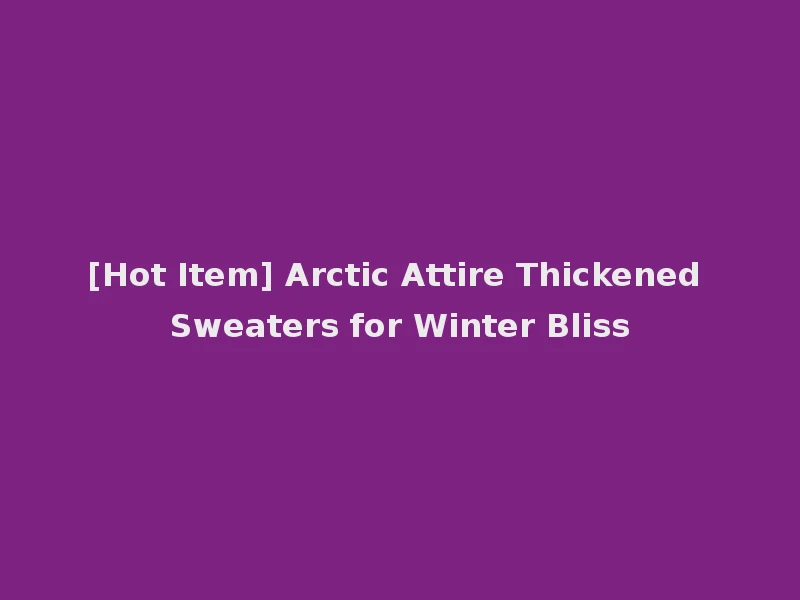 [Hot Item] Arctic Attire Thickened Sweaters for Winter Bliss