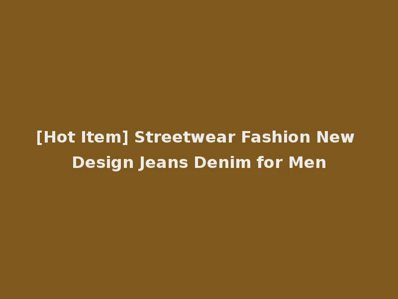 [Hot Item] Streetwear Fashion New Design Jeans Denim for Men