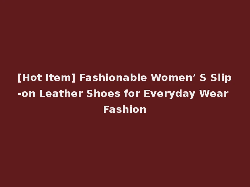 [Hot Item] Fashionable Women’ S Slip-on Leather Shoes for Everyday Wear Fashion