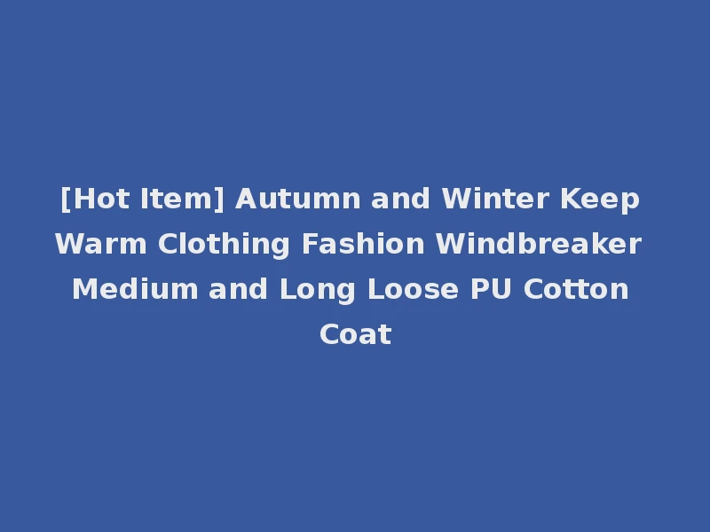 [Hot Item] Autumn and Winter Keep Warm Clothing Fashion Windbreaker Medium and Long Loose PU Cotton Coat
