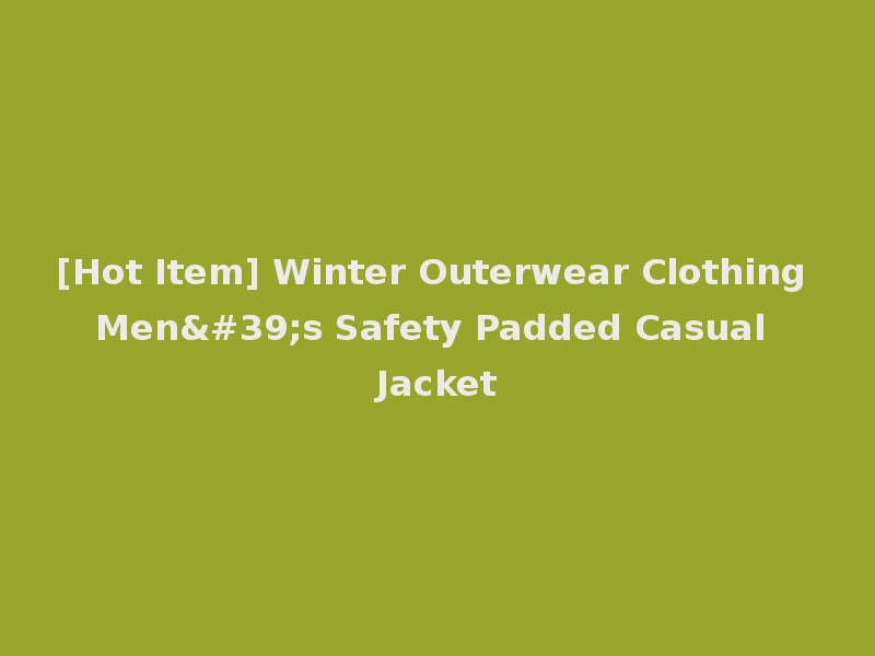 [Hot Item] Winter Outerwear Clothing Men's Safety Padded Casual Jacket