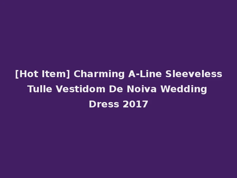 [Hot Item] Charming A-Line Sleeveless Tulle Vestidom De Noiva Wedding Dress 2017