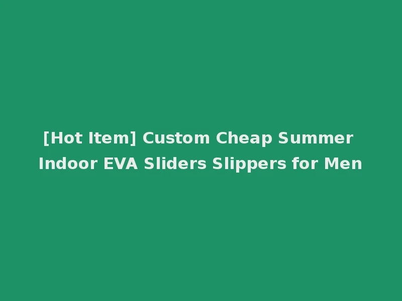 [Hot Item] Custom Cheap Summer Indoor EVA Sliders Slippers for Men