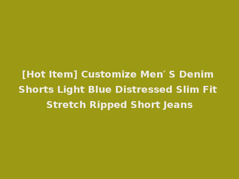 [Hot Item] Customize Men′ S Denim Shorts Light Blue Distressed Slim Fit Stretch Ripped Short Jeans