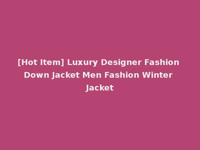 [Hot Item] Luxury Designer Fashion Down Jacket Men Fashion Winter Jacket