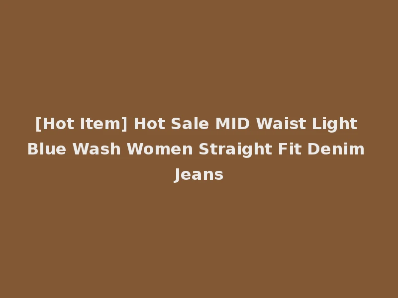 [Hot Item] Hot Sale MID Waist Light Blue Wash Women Straight Fit Denim Jeans
