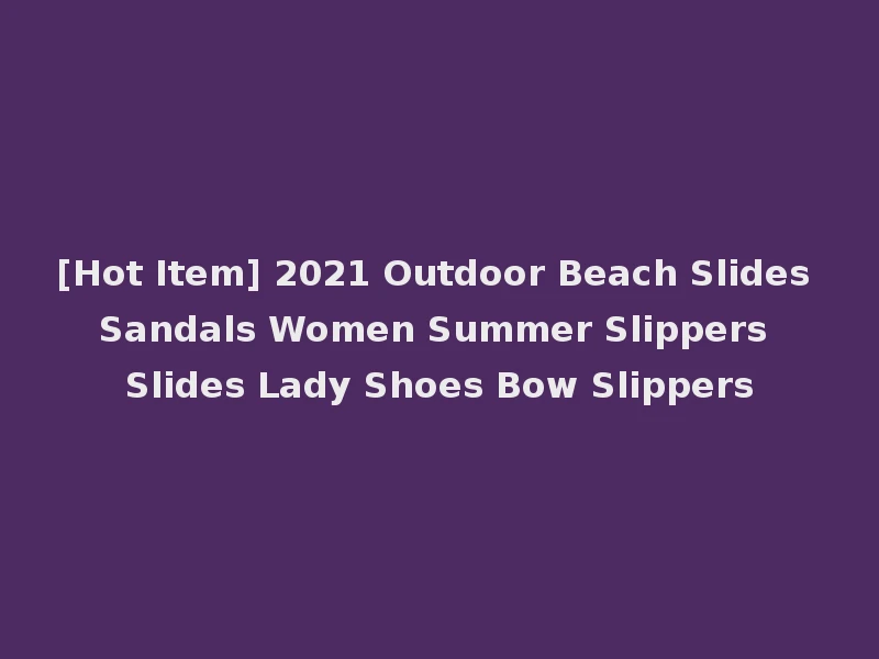 [Hot Item] 2021 Outdoor Beach Slides Sandals Women Summer Slippers Slides Lady Shoes Bow Slippers
