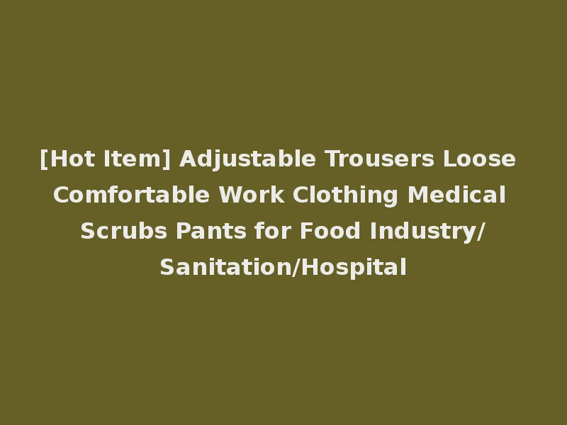 [Hot Item] Adjustable Trousers Loose Comfortable Work Clothing Medical Scrubs Pants for Food Industry/Sanitation/Hospital
