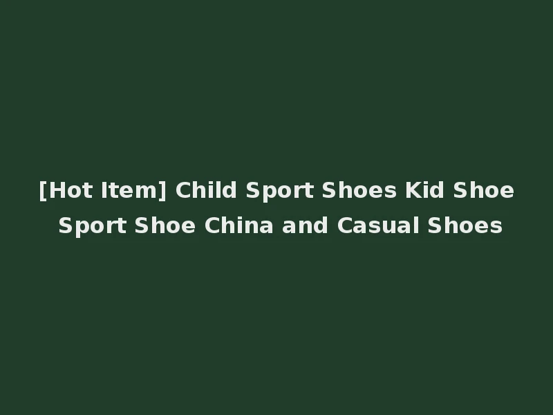 [Hot Item] Child Sport Shoes Kid Shoe Sport Shoe China and Casual Shoes