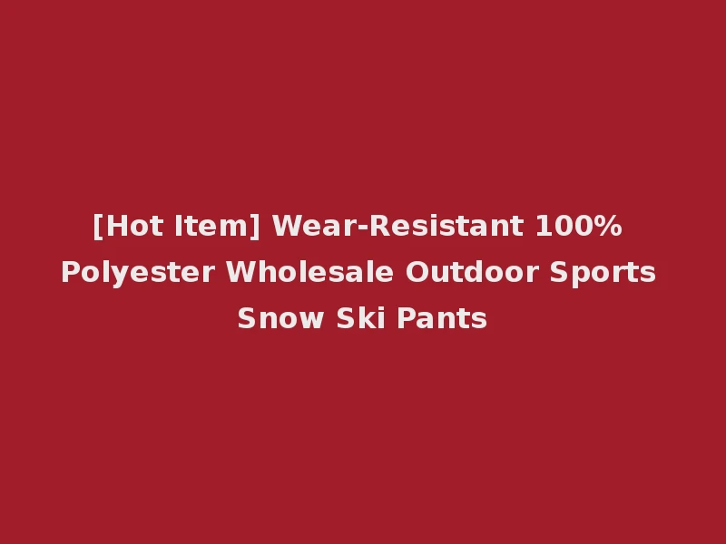 [Hot Item] Wear-Resistant 100% Polyester Wholesale Outdoor Sports Snow Ski Pants
