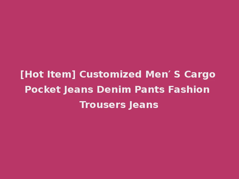 [Hot Item] Customized Men′ S Cargo Pocket Jeans Denim Pants Fashion Trousers Jeans