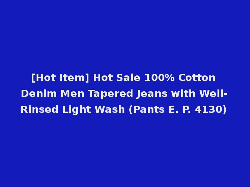 [Hot Item] Hot Sale 100% Cotton Denim Men Tapered Jeans with Well-Rinsed Light Wash (Pants E. P. 4130)