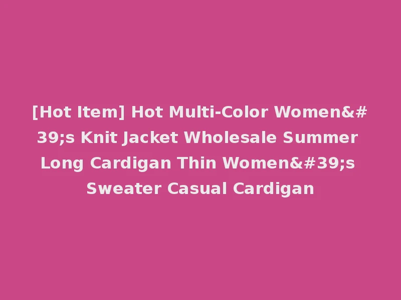 [Hot Item] Hot Multi-Color Women's Knit Jacket Wholesale Summer Long Cardigan Thin Women's Sweater Casual Cardigan