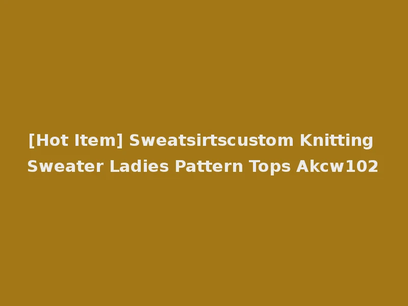 [Hot Item] Sweatsirtscustom Knitting Sweater Ladies Pattern Tops Akcw102