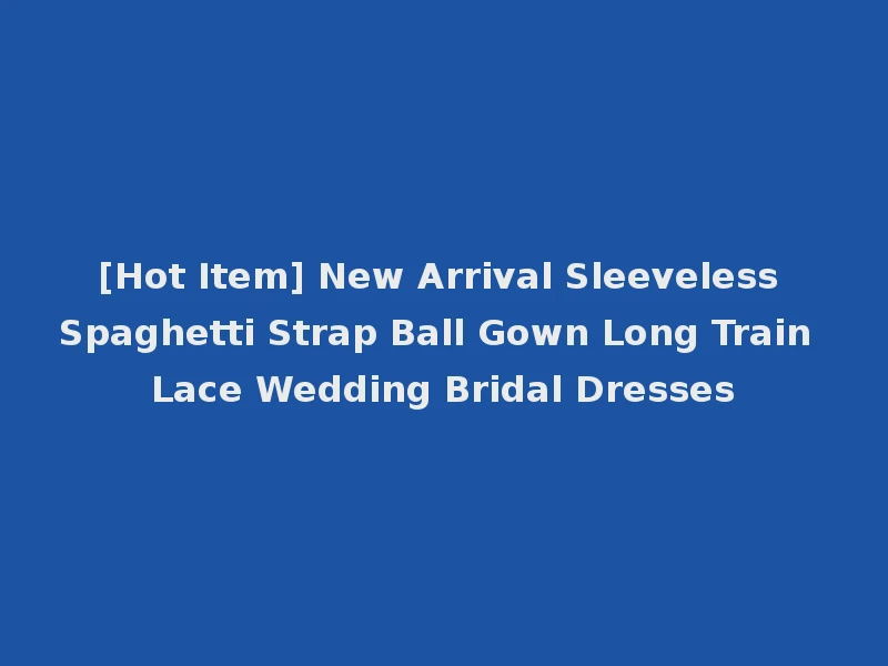 [Hot Item] New Arrival Sleeveless Spaghetti Strap Ball Gown Long Train Lace Wedding Bridal Dresses