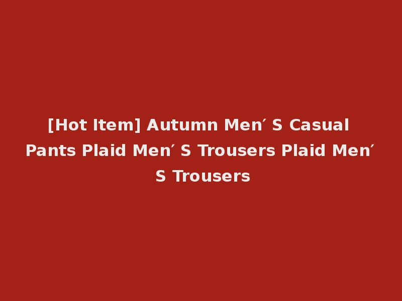 [Hot Item] Autumn Men′ S Casual Pants Plaid Men′ S Trousers Plaid Men′ S Trousers
