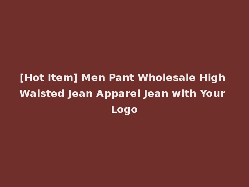 [Hot Item] Men Pant Wholesale High Waisted Jean Apparel Jean with Your Logo