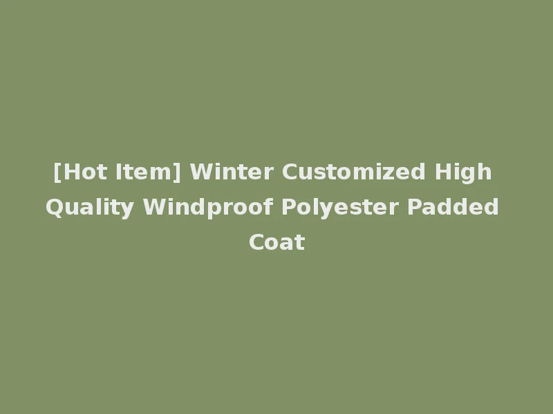 [Hot Item] Winter Customized High Quality Windproof Polyester Padded Coat