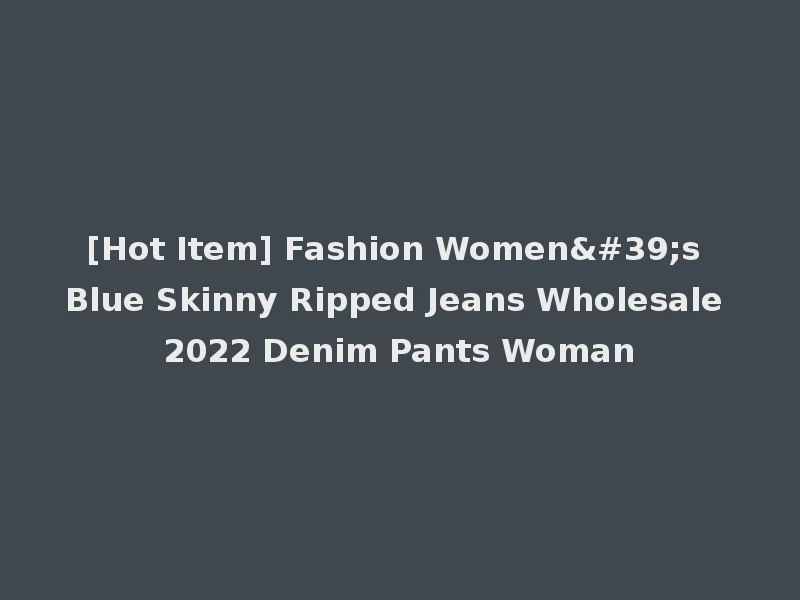 [Hot Item] Fashion Women's Blue Skinny Ripped Jeans Wholesale 2022 Denim Pants Woman