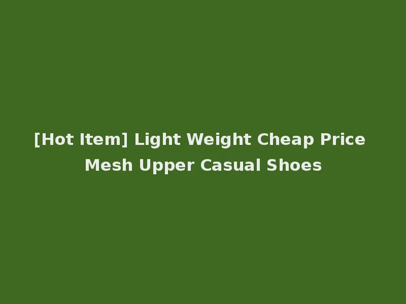 [Hot Item] Light Weight Cheap Price Mesh Upper Casual Shoes
